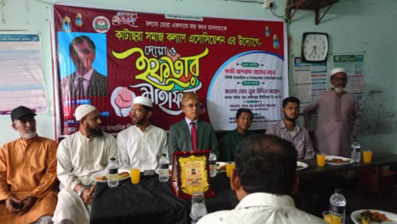 কাটাছরা সমাজকল্যাণ এসোসিয়েশন এর উদ্যোগে দোয়া ও ইফতার মাহফিল অনুষ্ঠিত।